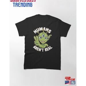 Humans Arent Real Classic Tshirt